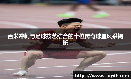 百米冲刺与足球技艺结合的十位传奇球星风采揭秘