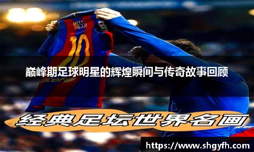巅峰期足球明星的辉煌瞬间与传奇故事回顾